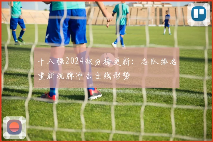 十八强2024积分榜更新：各队排名重新洗牌冲击出线形势