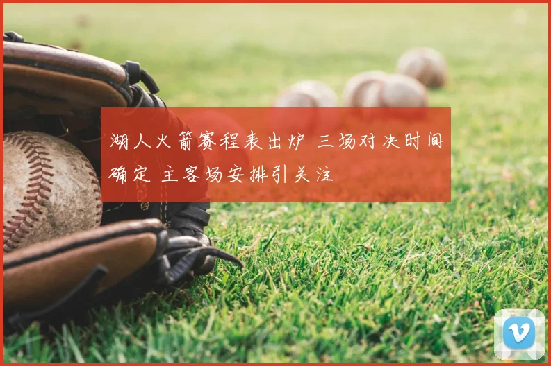 湖人火箭赛程表出炉 三场对决时间确定 主客场安排引关注