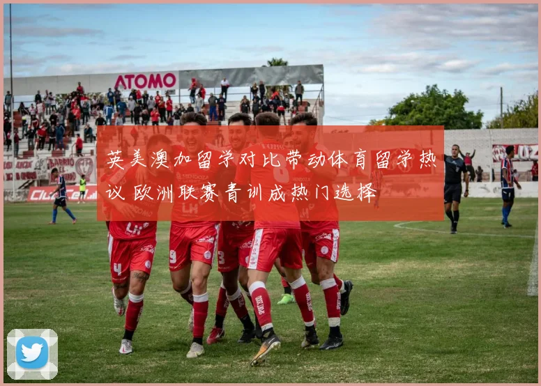 英美澳加留学对比带动体育留学热议 欧洲联赛青训成热门选择