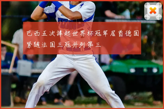 巴西五次捧起世界杯冠军居首德国紧随法国三冠并列第三