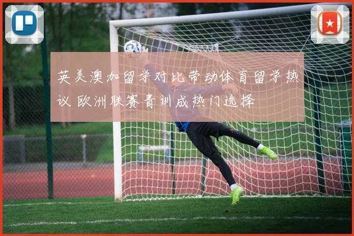 英美澳加留学对比带动体育留学热议 欧洲联赛青训成热门选择