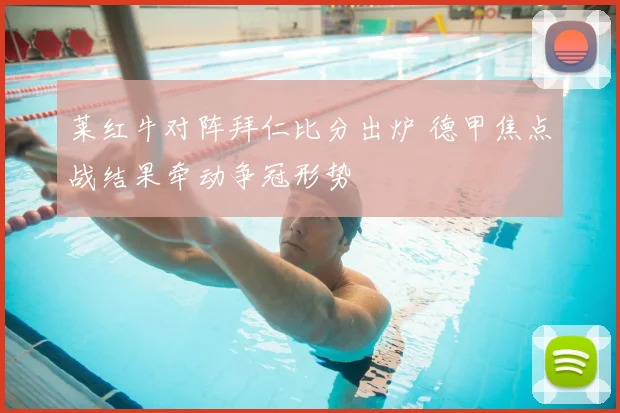 莱红牛对阵拜仁比分出炉 德甲焦点战结果牵动争冠形势