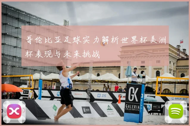 哥伦比亚足球实力解析世界杯美洲杯表现与未来挑战