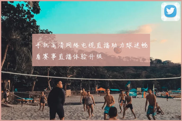 手机高清网络电视直播助力球迷畅看赛事直播体验升级