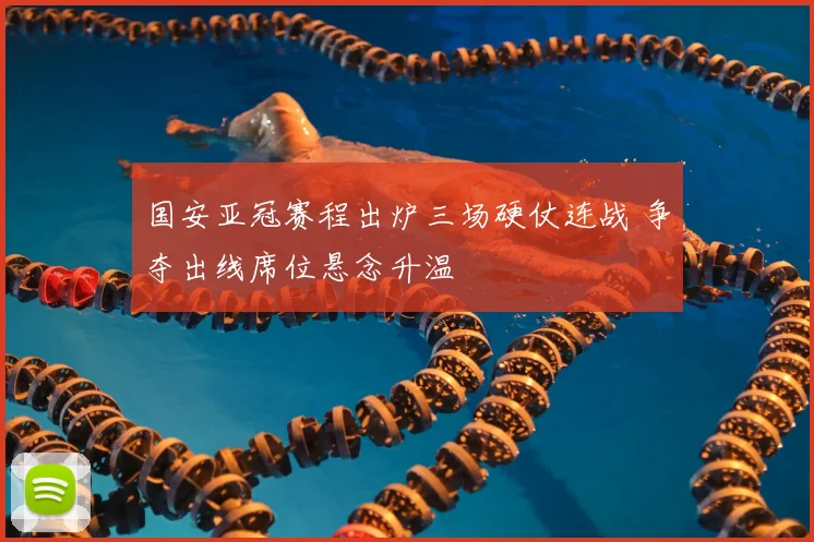 国安亚冠赛程出炉三场硬仗连战 争夺出线席位悬念升温