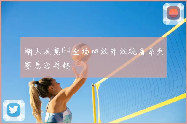 湖人灰熊G4全场回放开放观看系列赛悬念再起