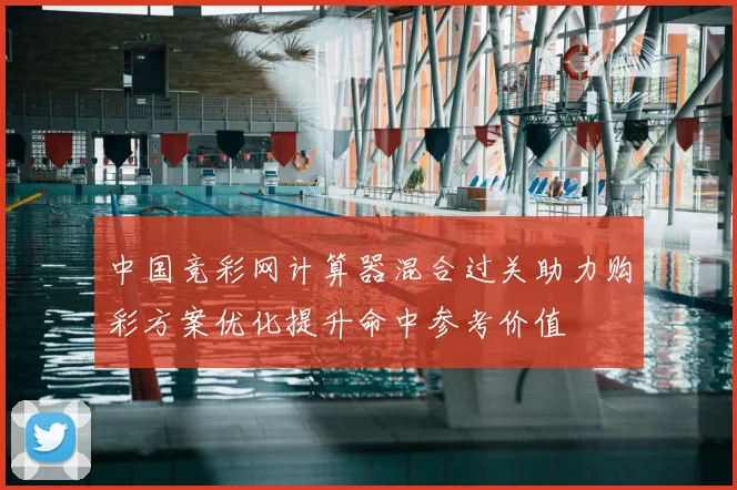 中国竞彩网计算器混合过关助力购彩方案优化提升命中参考价值