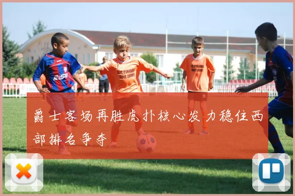 爵士客场再胜虎扑核心发力稳住西部排名争夺