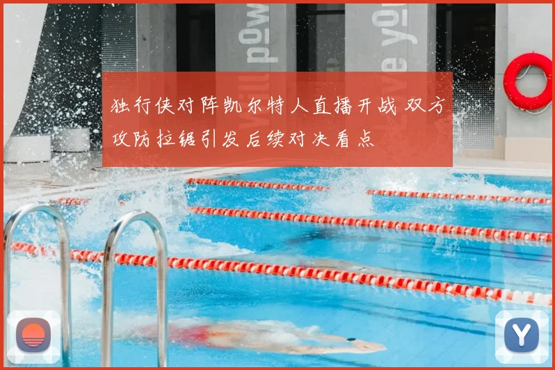 独行侠对阵凯尔特人直播开战 双方攻防拉锯引发后续对决看点