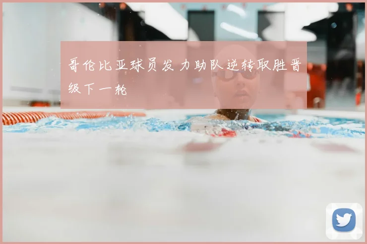 哥伦比亚球员发力助队逆转取胜晋级下一轮