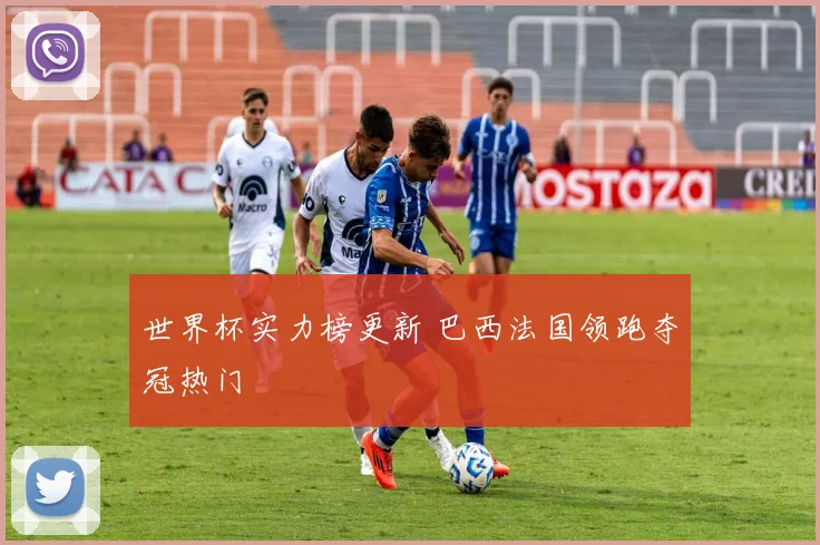 世界杯实力榜更新 巴西法国领跑夺冠热门