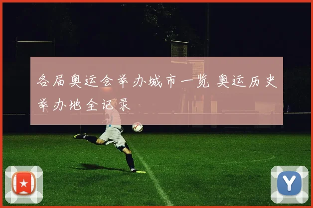 各届奥运会举办城市一览 奥运历史举办地全记录