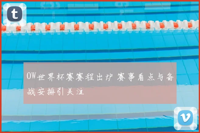 OW世界杯赛赛程出炉 赛事看点与备战安排引关注