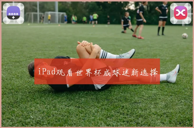 iPad观看世界杯成球迷新选择