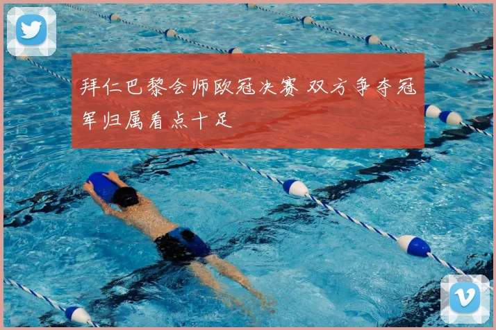 拜仁巴黎会师欧冠决赛 双方争夺冠军归属看点十足